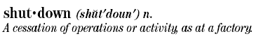 shutdown: A cessation of operations or activity, as at a factory.